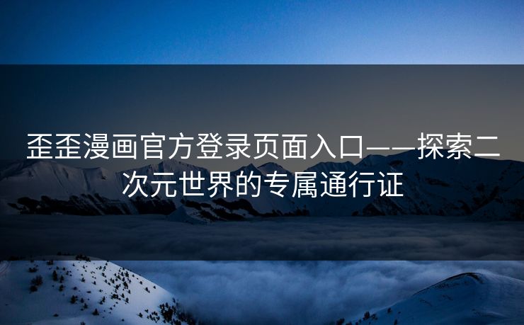 歪歪漫画官方登录页面入口——探索二次元世界的专属通行证