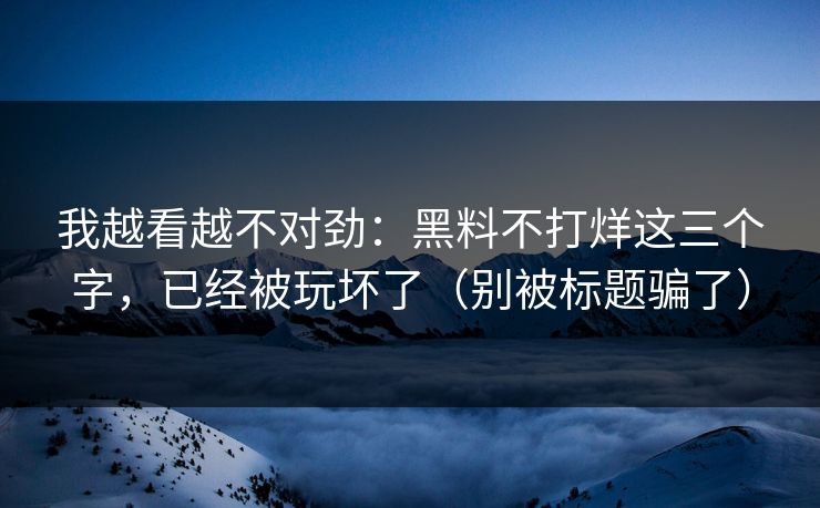 我越看越不对劲：黑料不打烊这三个字，已经被玩坏了（别被标题骗了）
